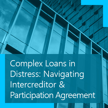 Complex Loans in Distress: Navigating Intercreditor & Participation Agreements